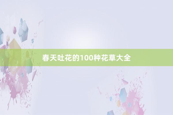 春天吐花的100种花草大全