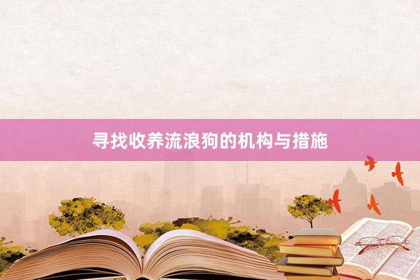 寻找收养流浪狗的机构与措施